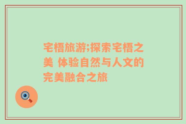 宅梧旅游;探索宅梧之美 體驗(yàn)自然與人文的完美融合之旅