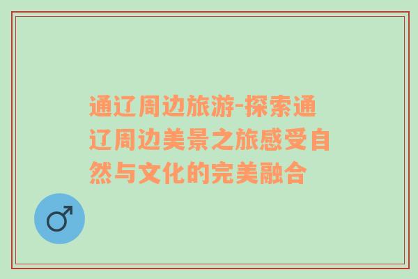 通遼周邊旅游-探索通遼周邊美景之旅感受自然與文化的完美融合