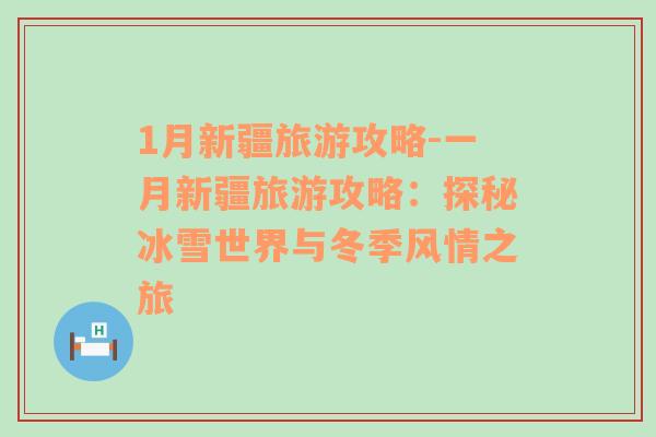 1月新疆旅游攻略-一月新疆旅游攻略：探秘冰雪世界與冬季風(fēng)情之旅