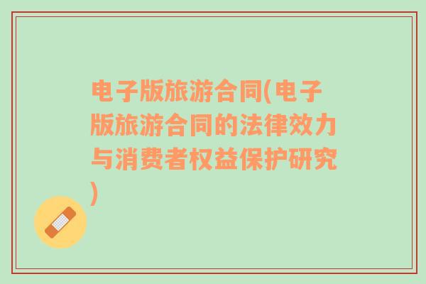 電子版旅游合同(電子版旅游合同的法律效力與消費(fèi)者權(quán)益保護(hù)研究)