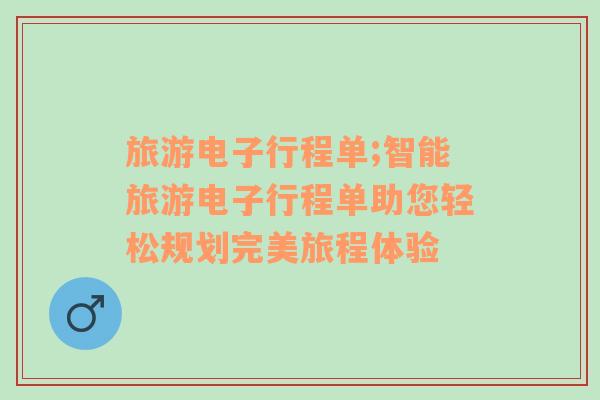 旅游電子行程單;智能旅游電子行程單助您輕松規(guī)劃完美旅程體驗(yàn)