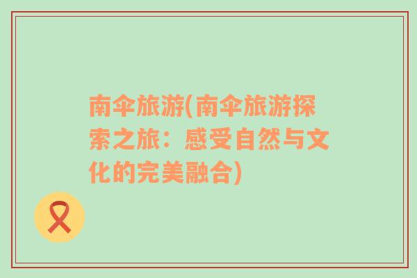 南傘旅游(南傘旅游探索之旅：感受自然與文化的完美融合)