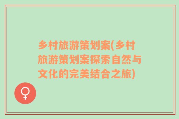 鄉(xiāng)村旅游策劃案(鄉(xiāng)村旅游策劃案探索自然與文化的完美結(jié)合之旅)