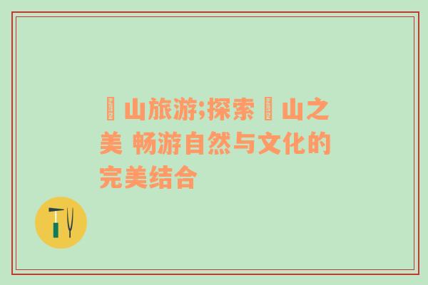 峎山旅游;探索峎山之美 暢游自然與文化的完美結(jié)合