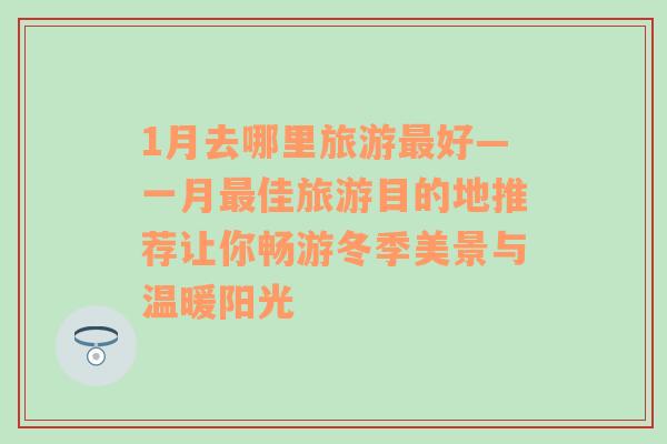 1月去哪里旅游最好—一月最佳旅游目的地推薦讓你暢游冬季美景與溫暖陽光