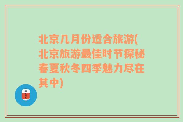 北京幾月份適合旅游(北京旅游最佳時(shí)節(jié)探秘春夏秋冬四季魅力盡在其中)