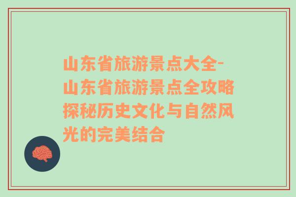 山東省旅游景點大全-山東省旅游景點全攻略探秘歷史文化與自然風(fēng)光的完美結(jié)合
