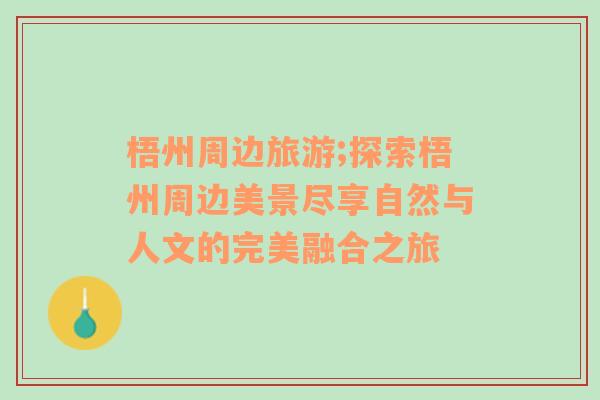 梧州周邊旅游;探索梧州周邊美景盡享自然與人文的完美融合之旅