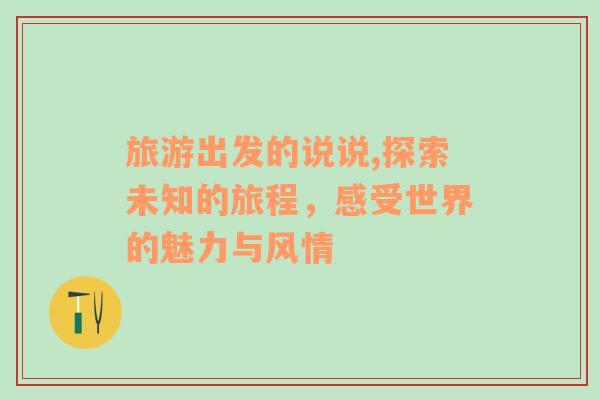旅游出發(fā)的說說,探索未知的旅程，感受世界的魅力與風(fēng)情