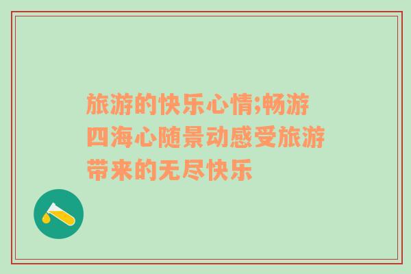 旅游的快樂心情;暢游四海心隨景動感受旅游帶來的無盡快樂