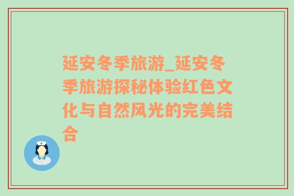 延安冬季旅游_延安冬季旅游探秘體驗紅色文化與自然風(fēng)光的完美結(jié)合