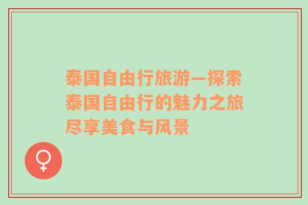 泰國自由行旅游—探索泰國自由行的魅力之旅盡享美食與風(fēng)景