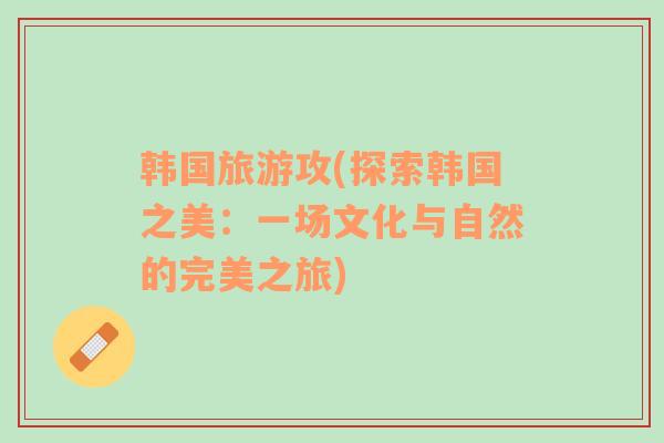 韓國旅游攻(探索韓國之美：一場文化與自然的完美之旅)