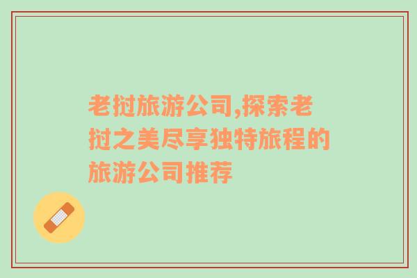 老撾旅游公司,探索老撾之美盡享獨特旅程的旅游公司推薦