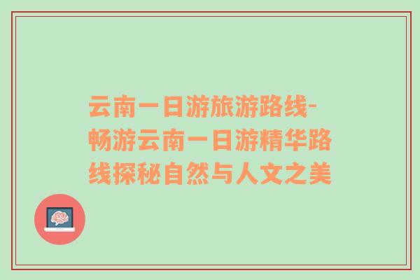云南一日游旅游路線-暢游云南一日游精華路線探秘自然與人文之美