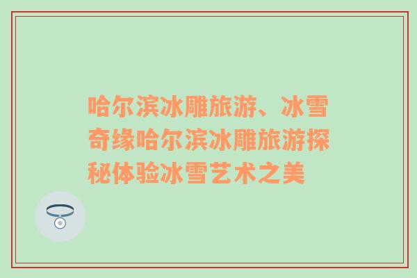 哈爾濱冰雕旅游、冰雪奇緣哈爾濱冰雕旅游探秘體驗冰雪藝術(shù)之美
