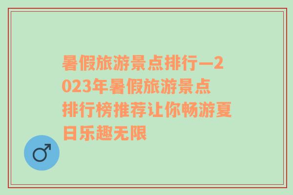 暑假旅游景點排行—2023年暑假旅游景點排行榜推薦讓你暢游夏日樂趣無限