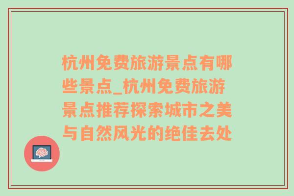 杭州免費(fèi)旅游景點(diǎn)有哪些景點(diǎn)_杭州免費(fèi)旅游景點(diǎn)推薦探索城市之美與自然風(fēng)光的絕佳去處