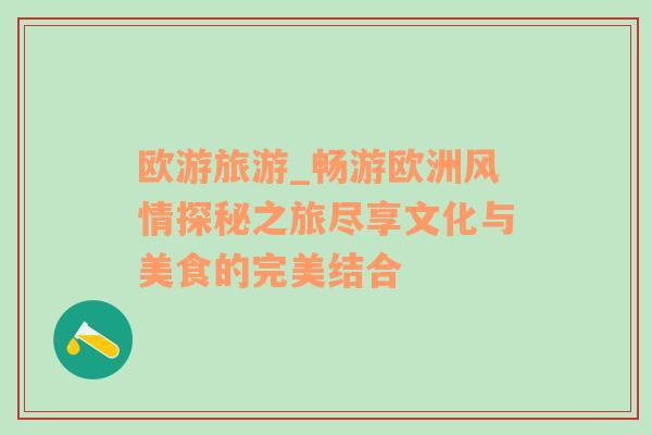 歐游旅游_暢游歐洲風(fēng)情探秘之旅盡享文化與美食的完美結(jié)合
