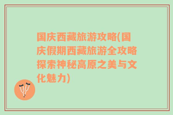 國慶西藏旅游攻略(國慶假期西藏旅游全攻略探索神秘高原之美與文化魅力)