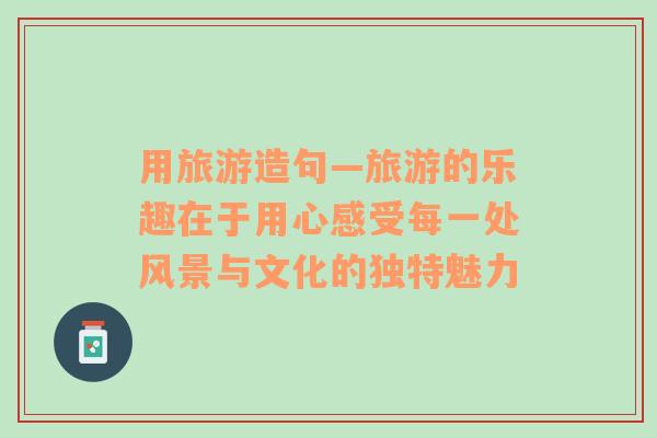 用旅游造句—旅游的樂(lè)趣在于用心感受每一處風(fēng)景與文化的獨(dú)特魅力