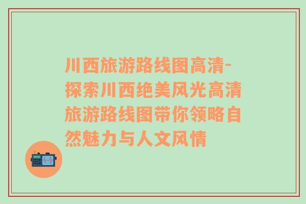 川西旅游路線圖高清-探索川西絕美風光高清旅游路線圖帶你領略自然魅力與人文風情