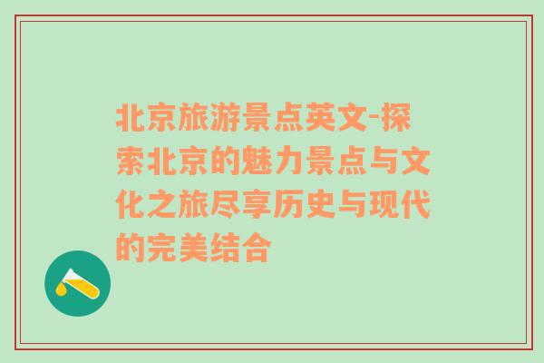 北京旅游景點英文-探索北京的魅力景點與文化之旅盡享歷史與現(xiàn)代的完美結(jié)合