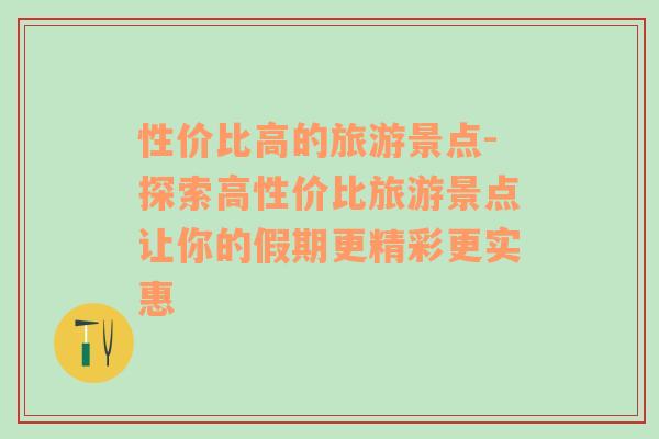 性價比高的旅游景點-探索高性價比旅游景點讓你的假期更精彩更實惠