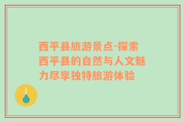 西平縣旅游景點-探索西平縣的自然與人文魅力盡享獨特旅游體驗