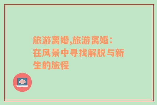 旅游離婚,旅游離婚：在風景中尋找解脫與新生的旅程