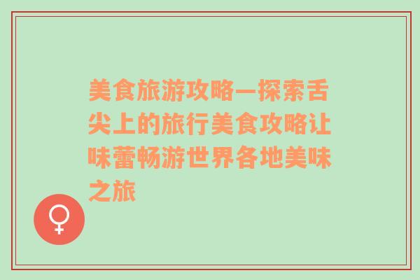 美食旅游攻略—探索舌尖上的旅行美食攻略讓味蕾暢游世界各地美味之旅