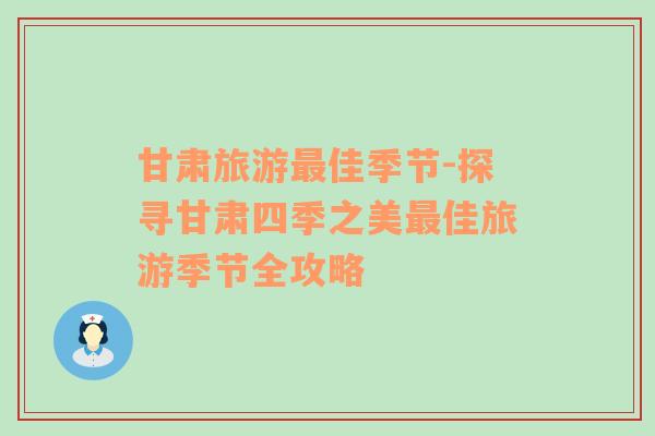 甘肅旅游最佳季節(jié)-探尋甘肅四季之美最佳旅游季節(jié)全攻略