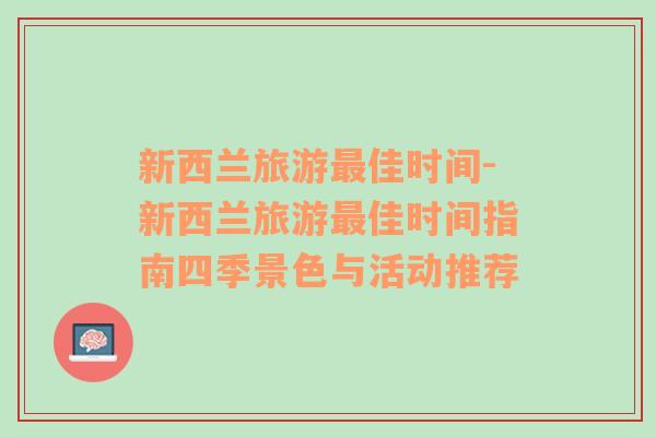 新西蘭旅游最佳時間-新西蘭旅游最佳時間指南四季景色與活動推薦