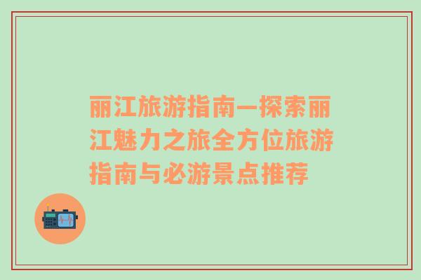 麗江旅游指南—探索麗江魅力之旅全方位旅游指南與必游景點推薦