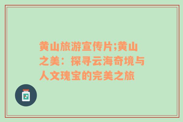 黃山旅游宣傳片;黃山之美：探尋云海奇境與人文瑰寶的完美之旅