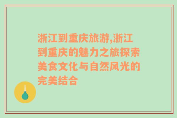 浙江到重慶旅游,浙江到重慶的魅力之旅探索美食文化與自然風(fēng)光的完美結(jié)合