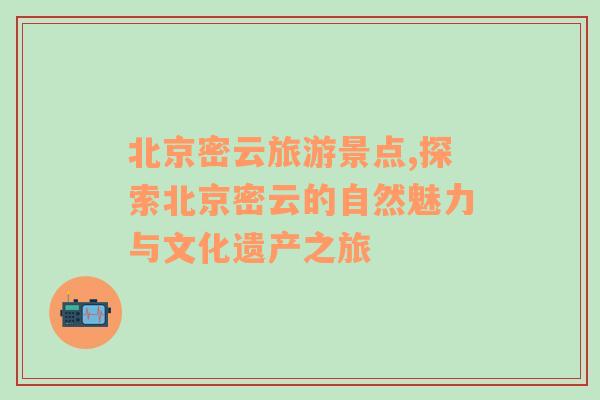 北京密云旅游景點(diǎn),探索北京密云的自然魅力與文化遺產(chǎn)之旅