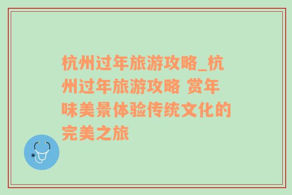 杭州過年旅游攻略_杭州過年旅游攻略 賞年味美景體驗傳統(tǒng)文化的完美之旅
