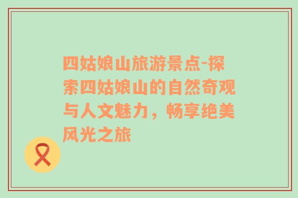 四姑娘山旅游景點-探索四姑娘山的自然奇觀與人文魅力，暢享絕美風(fēng)光之旅