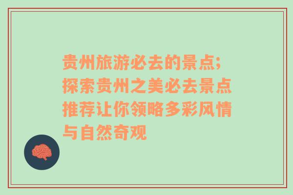 貴州旅游必去的景點(diǎn);探索貴州之美必去景點(diǎn)推薦讓你領(lǐng)略多彩風(fēng)情與自然奇觀