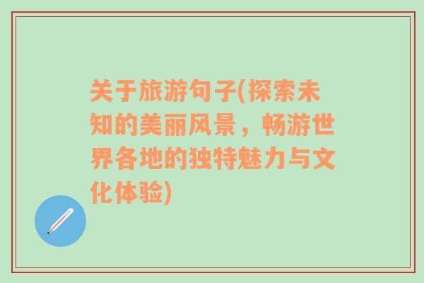 關(guān)于旅游句子(探索未知的美麗風(fēng)景，暢游世界各地的獨(dú)特魅力與文化體驗(yàn))