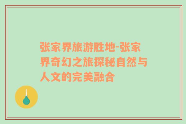 張家界旅游勝地-張家界奇幻之旅探秘自然與人文的完美融合