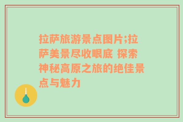 拉薩旅游景點圖片;拉薩美景盡收眼底 探索神秘高原之旅的絕佳景點與魅力