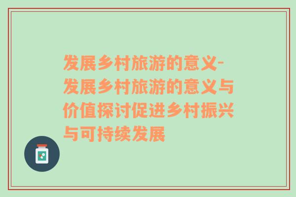 發(fā)展鄉(xiāng)村旅游的意義-發(fā)展鄉(xiāng)村旅游的意義與價(jià)值探討促進(jìn)鄉(xiāng)村振興與可持續(xù)發(fā)展