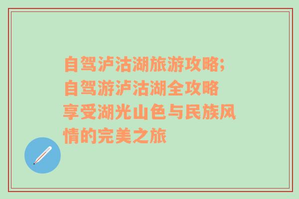 自駕瀘沽湖旅游攻略;自駕游瀘沽湖全攻略 享受湖光山色與民族風情的完美之旅