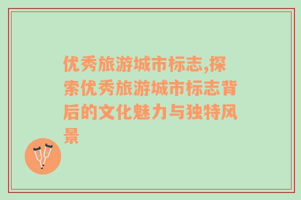 優(yōu)秀旅游城市標(biāo)志,探索優(yōu)秀旅游城市標(biāo)志背后的文化魅力與獨(dú)特風(fēng)景