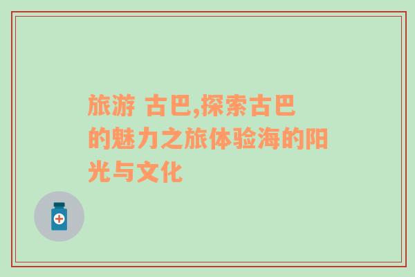 旅游 古巴,探索古巴的魅力之旅體驗海的陽光與文化