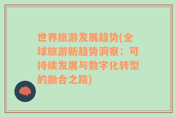 世界旅游發(fā)展趨勢(全球旅游新趨勢洞察：可持續(xù)發(fā)展與數(shù)字化轉(zhuǎn)型的融合之路)