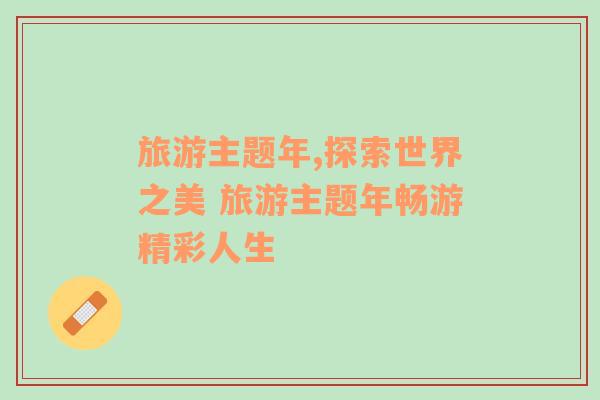 旅游主題年,探索世界之美 旅游主題年暢游精彩人生