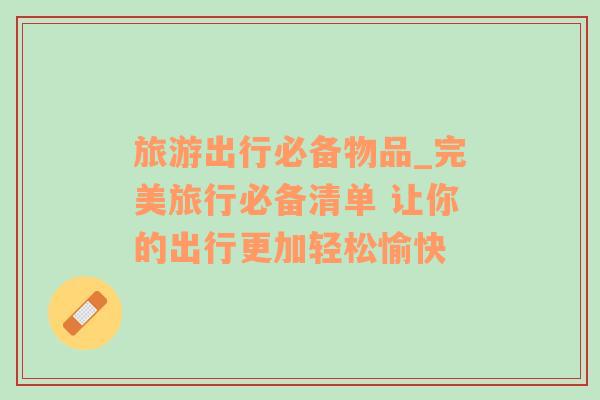 旅游出行必備物品_完美旅行必備清單 讓你的出行更加輕松愉快